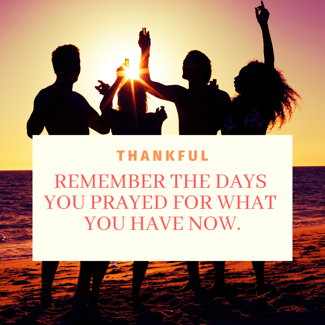THANKFUL: REMEMBER THE DAYS YOU PRAYED FOR WHAT YOU HAVE NOW. QUOTE